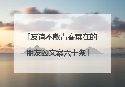 友谊不散青春常在的朋友圈文案六十条
