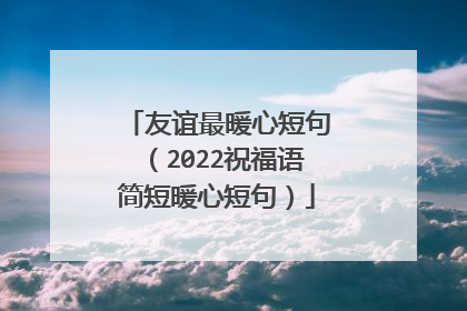 友谊最暖心短句（2022祝福语简短暖心短句）