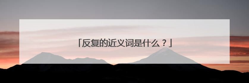 反复的近义词是什么?