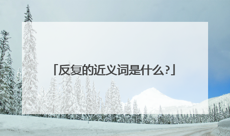 反复的近义词是什么?