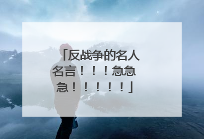 反战争的名人名言!!!急急急!!!!!