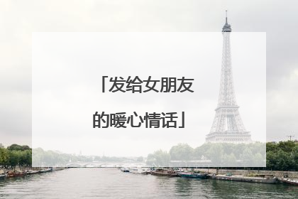 发给女朋友的暖心情话