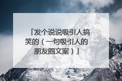 发个说说吸引人搞笑的（一句吸引人的朋友圈文案）