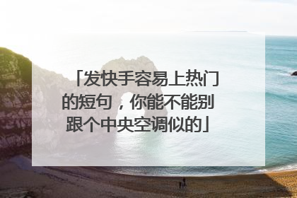 发快手容易上热门的短句，你能不能别跟个中央空调似的