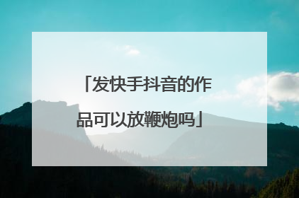 发快手抖音的作品可以放鞭炮吗