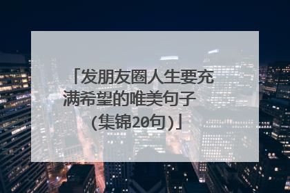 发朋友圈人生要充满希望的唯美句子 (集锦20句)
