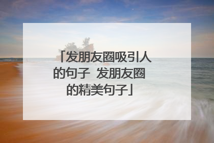 发朋友圈吸引人的句子 发朋友圈的精美句子