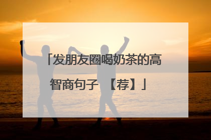 发朋友圈喝奶茶的高智商句子 【荐】