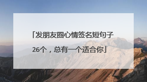 发朋友圈心情签名短句子26个，总有一个适合你