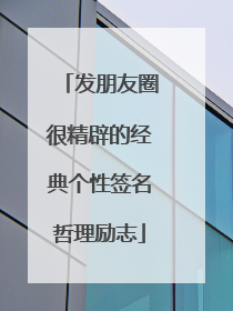 发朋友圈很精辟的经典个性签名哲理励志