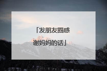发朋友圈感谢妈妈的话