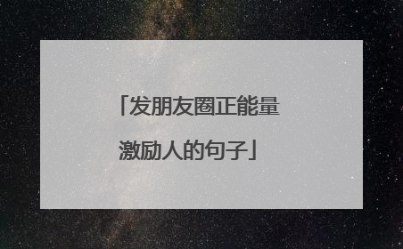 发朋友圈正能量激励人的句子