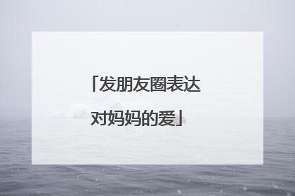 发朋友圈表达对妈妈的爱