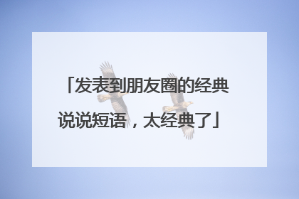 发表到朋友圈的经典说说短语，太经典了