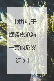发达,干燥紧密沧海一粟的反义词？