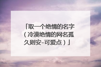 取一个绝情的名字(冷漠绝情的网名孤久则安-可爱点)