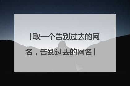取一个告别过去的网名,告别过去的网名
