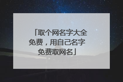 取个网名字大全免费，用自己名字免费取网名