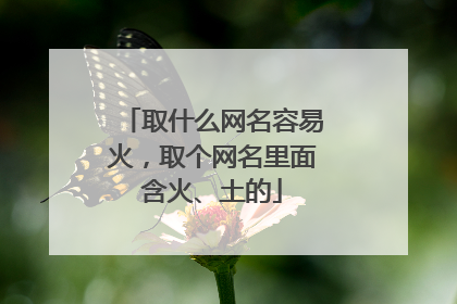 取什么网名容易火，取个网名里面含火、土的