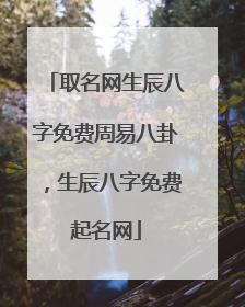 取名网生辰八字免费周易八卦,生辰八字免费起名网