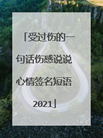 受过伤的一句话伤感说说心情签名短语2021