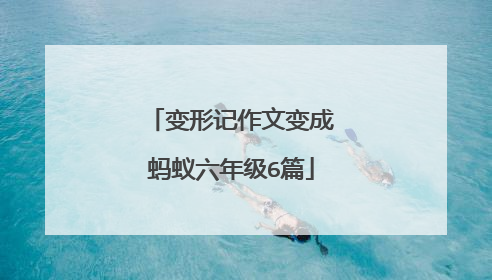 变形记作文变成蚂蚁六年级6篇