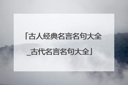 古人经典名言名句大全_古代名言名句大全