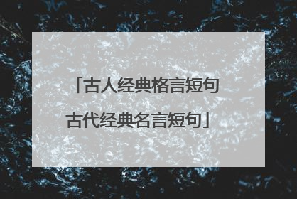 古人经典格言短句古代经典名言短句