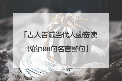 古人告诫当代人勤奋读书的100句名言警句