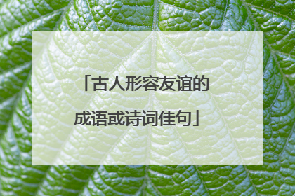 古人形容友谊的成语或诗词佳句