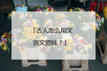古人怎么用文言文撩妹?