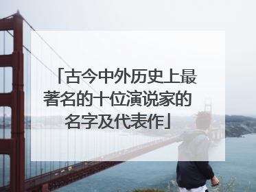 古今中外历史上最著名的十位演说家的名字及代表作