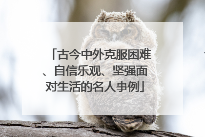 古今中外克服困难、自信乐观、坚强面对生活的名人事例