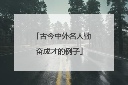 古今中外名人勤奋成才的例子