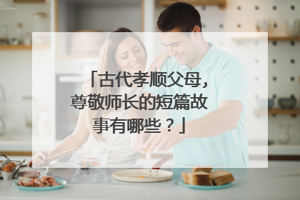 古代孝顺父母,尊敬师长的短篇故事有哪些？