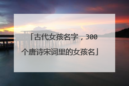 古代女孩名字,300个唐诗宋词里的女孩名