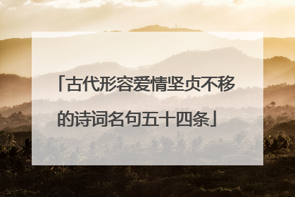 古代形容爱情坚贞不移的诗词名句五十四条