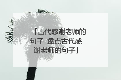 古代感谢老师的句子 盘点古代感谢老师的句子