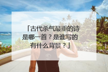 古代杀气最重的诗是哪一首?是谁写的有什么背景?