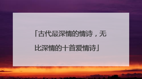 古代最深情的情诗，无比深情的十首爱情诗