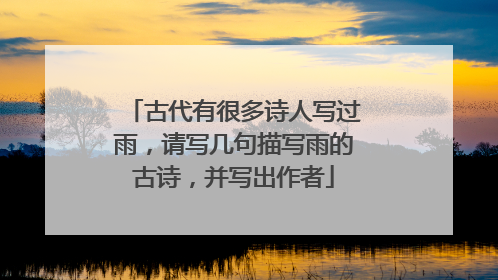 古代有很多诗人写过雨,请写几句描写雨的古诗,并写出作者