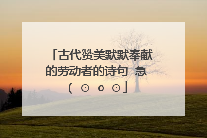 古代赞美默默奉献的劳动者的诗句 急( ⊙ o ⊙