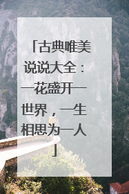 古典唯美说说大全：一花盛开一世界，一生相思为一人