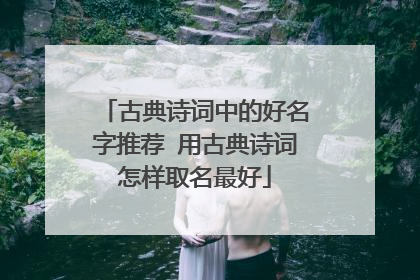 古典诗词中的好名字推荐 用古典诗词怎样取名最好