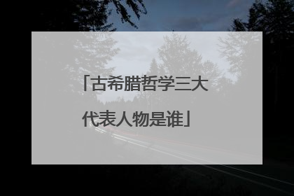 古希腊哲学三大代表人物是谁