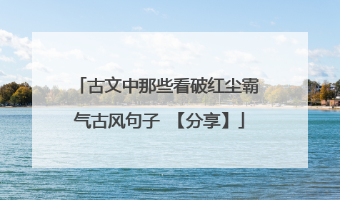 古文中那些看破红尘霸气古风句子 【分享】