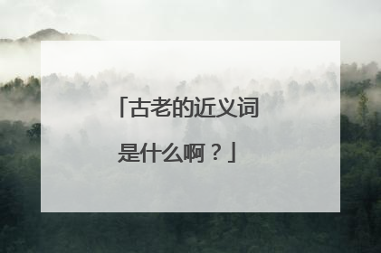 古老的近义词是什么啊？