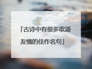古诗中有很多歌颂友情的佳作名句