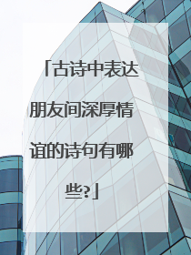古诗中表达朋友间深厚情谊的诗句有哪些?