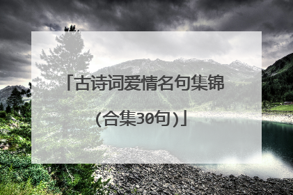 古诗词爱情名句集锦 (合集30句)